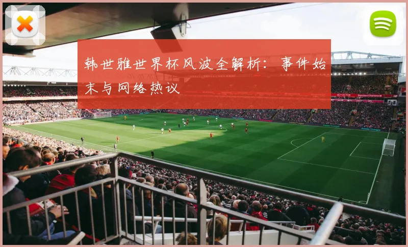 韩世雅世界杯风波全解析：事件始末与网络热议
