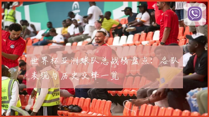 世界杯亚洲球队总战绩盘点：各队表现与历史交锋一览