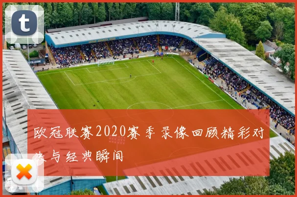 欧冠联赛2020赛季录像回顾精彩对决与经典瞬间