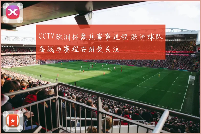 CCTV欧洲杯聚焦赛事进程 欧洲球队备战与赛程安排受关注