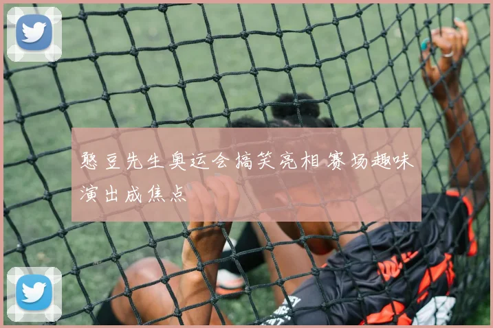 憨豆先生奥运会搞笑亮相 赛场趣味演出成焦点