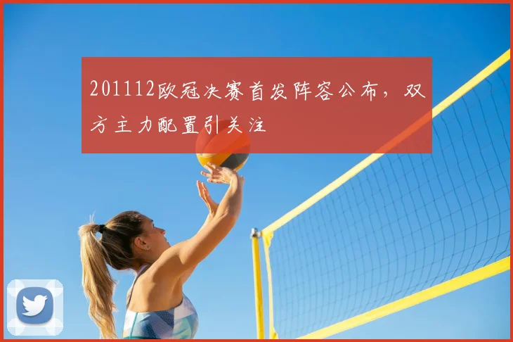 201112欧冠决赛首发阵容公布,双方主力配置引关注
