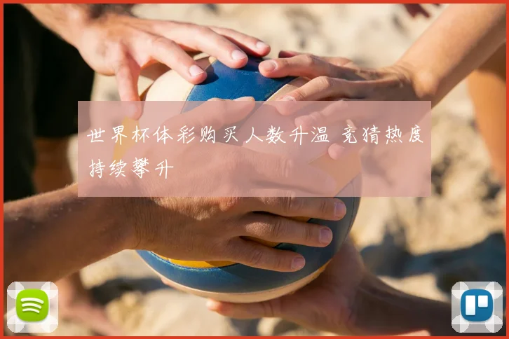 世界杯体彩购买人数升温 竞猜热度持续攀升