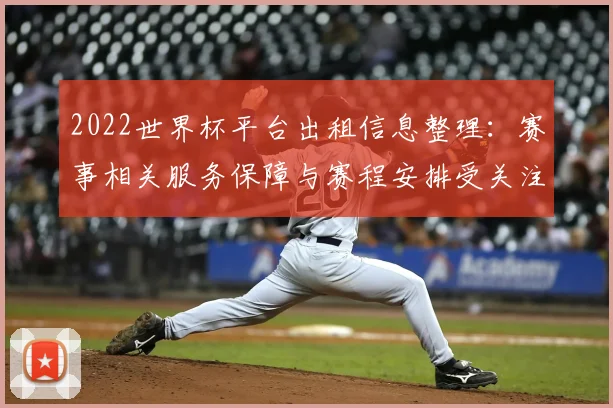 2022世界杯平台出租信息整理:赛事相关服务保障与赛程安排受关注