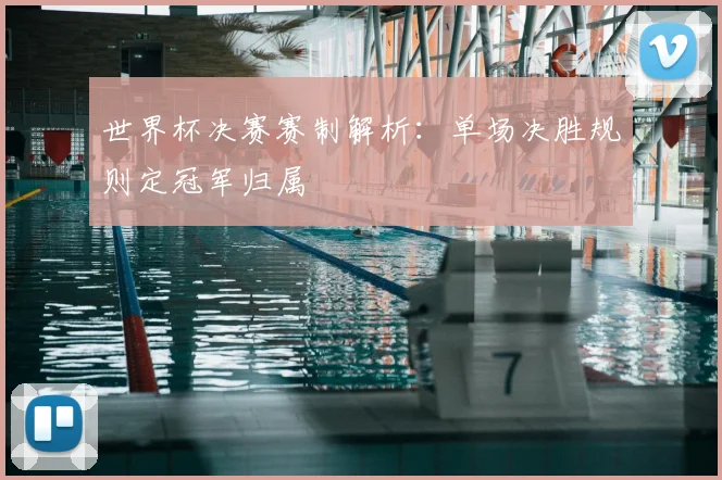 世界杯决赛赛制解析：单场决胜规则定冠军归属