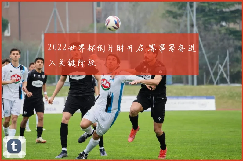 2022世界杯倒计时开启 赛事筹备进入关键阶段